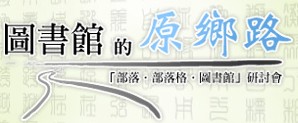 圖書館的原鄉路 -「部落.部落格.圖書館」研討會